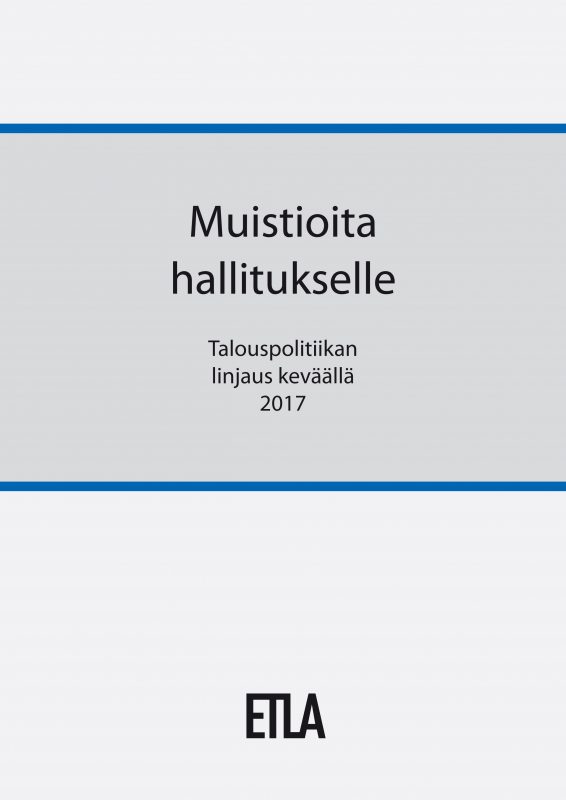 Muistioita hallitukselle. Talouspolitiikan linjaus keväällä 2017 - ETLA-Hallitukselle-2017