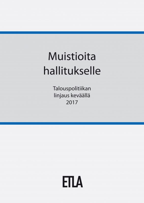 Muistioita hallitukselle. Talouspolitiikan linjaus keväällä 2017 - ETLA-Hallitukselle-2017