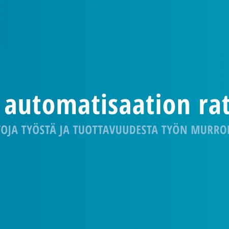 Työ automatisaation rattaissa – Havaintoja työstä ja tuottavuudesta työn murroksessa