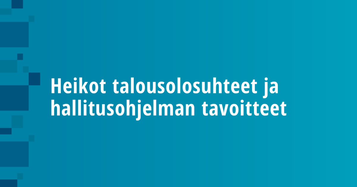 Heikot talousolosuhteet ja hallitusohjelman tavoitteet