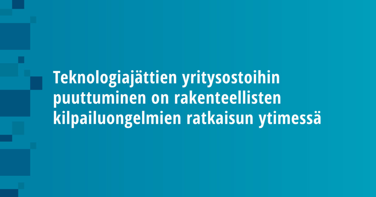 Teknologiajättien yritysostoihin puuttuminen on rakenteellisten kilpailuongelmien ratkaisun ytimessä