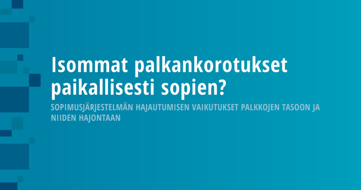 Isommat palkankorotukset paikallisesti sopien? Sopimusjärjestelmän hajautumisen vaikutukset palkkojen tasoon ja niiden hajontaan