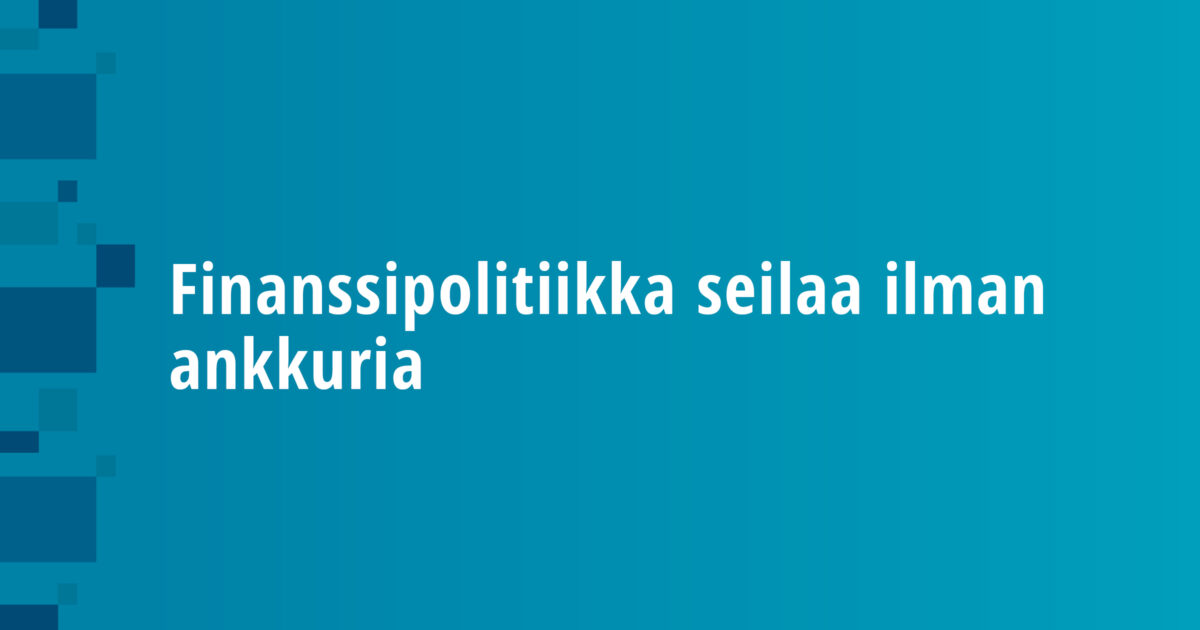 Finanssipolitiikka seilaa ilman ankkuria