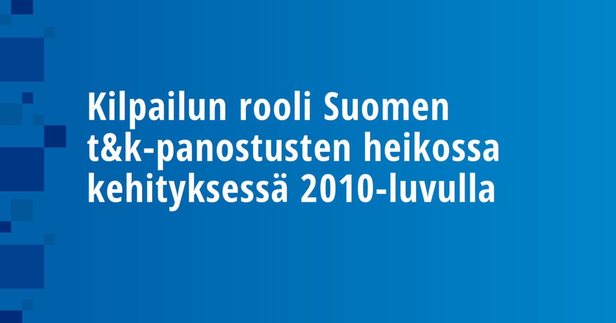 Kilpailun rooli Suomen t&k-panostusten heikossa kehityksessä 2010-luvulla