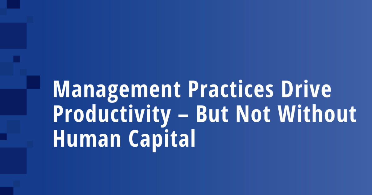 Management Practices Drive Productivity – But Not Without Human Capital